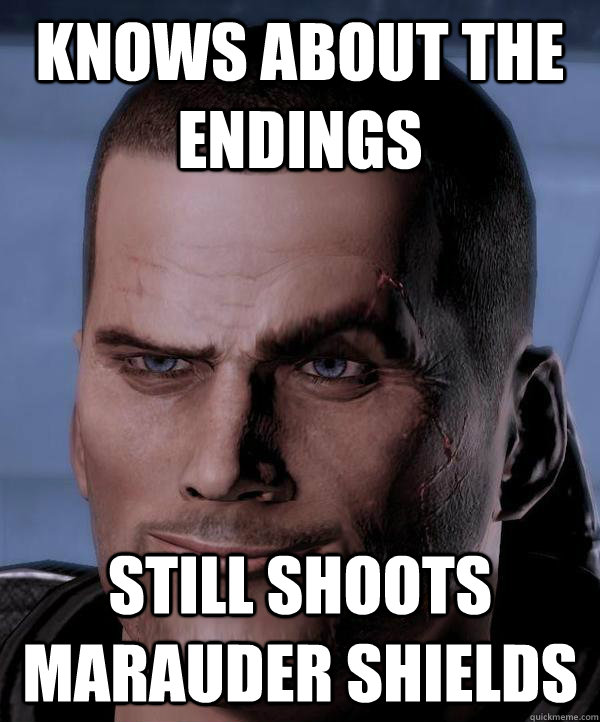 Knows about the endings Still shoots Marauder Shields  