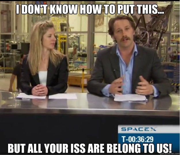 I don't know how to put this... but all your ISS are belong to us!  SpaceX Anchorman