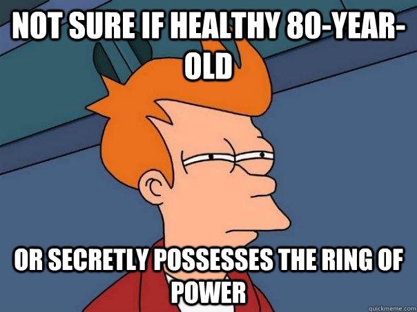 Not sure if healthy 80-year-old Or secretly possesses the ring of power  Futurama Fry