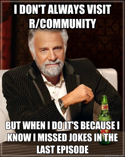 I don't always visit r/community But when I do it's because I know I missed jokes in the last episode  The Most Interesting Man In The World