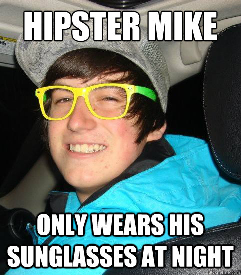 Hipster Mike only wears his sunglasses at night  