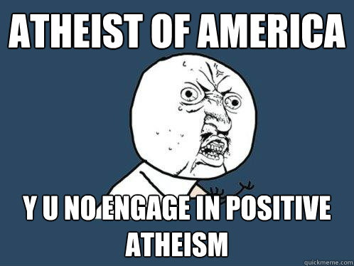 atheist of america y u no engage in Positive Atheism  Y U No