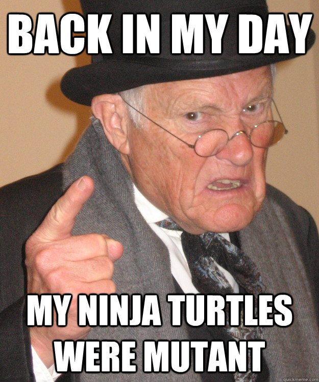 BACK IN MY DAY MY NINJA TURTLES WERE MUTANT  Angry Old Man