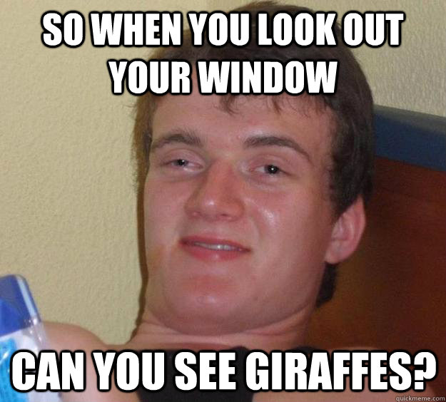 so when you look out your window can you see giraffes? - so when you look out your window can you see giraffes?  10 Guy
