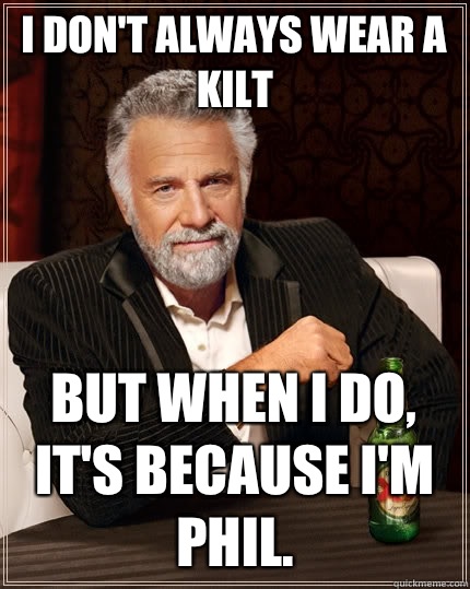 i don't always wear a kilt But when I do, it's because I'm Phil.  The Most Interesting Man In The World