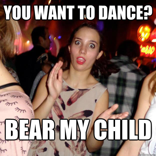 You Want to dance? Bear my child - You Want to dance? Bear my child  Guy-Repellent Girl