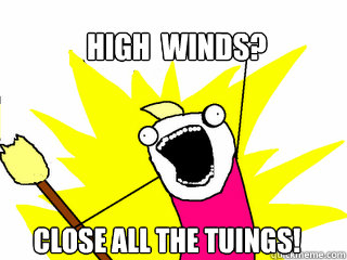HIGH  winds? close all the tuings!  All The Things
