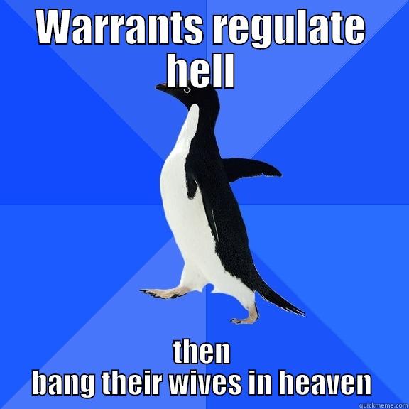 WARRANTS REGULATE HELL THEN BANG THEIR WIVES IN HEAVEN Socially Awkward Penguin