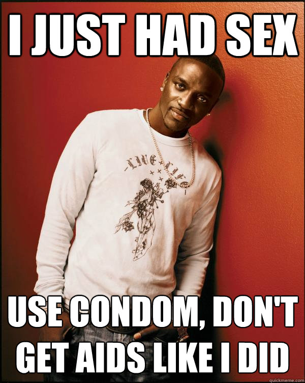 i just had sex use condom, don't get aids like i did  Advice Akon