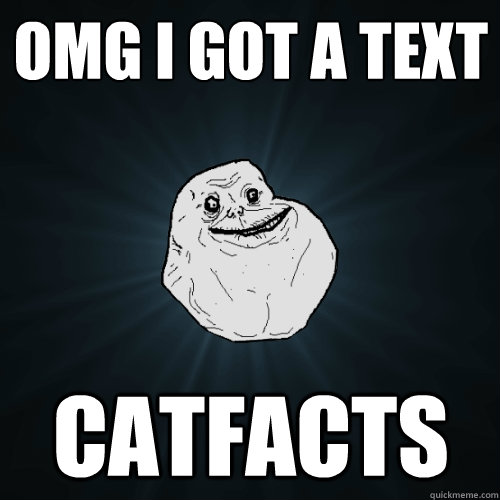 omg i got a text catfacts  Forever Alone