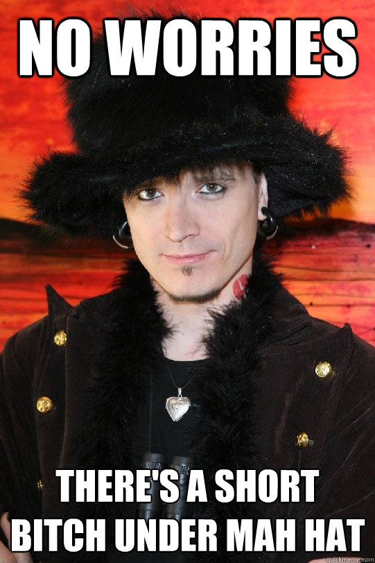 No worries There's a short bitch under mah hat  Lolgame