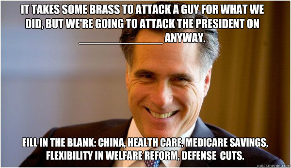 It takes some brass to attack a guy for what we did, but we're going to attack the President on _____________ anyway. Fill in the blank: China, health care, Medicare savings, flexibility in welfare reform, defense  cuts.  