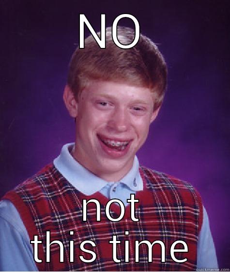 NO NOT THIS TIME Bad Luck Brian