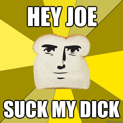 HEY joe SUCK MY DICK   Breadfriend
