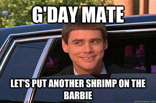 G'day mate Let's put another shrimp on the barbie  Ameristralia