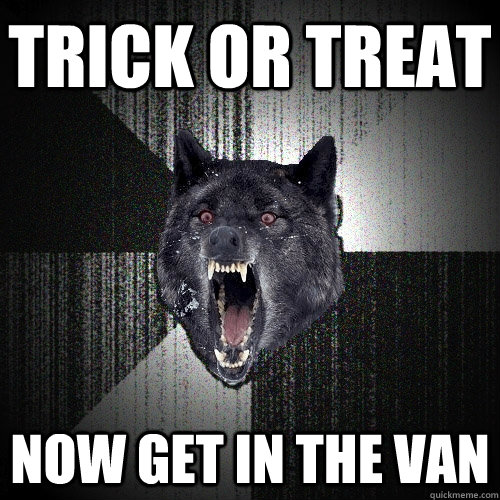 trick or treat now get in the van  Insanity Wolf