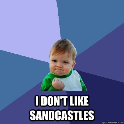  i don't like sandcastles  Success Kid