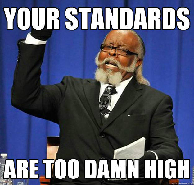 Your standards are too damn high  