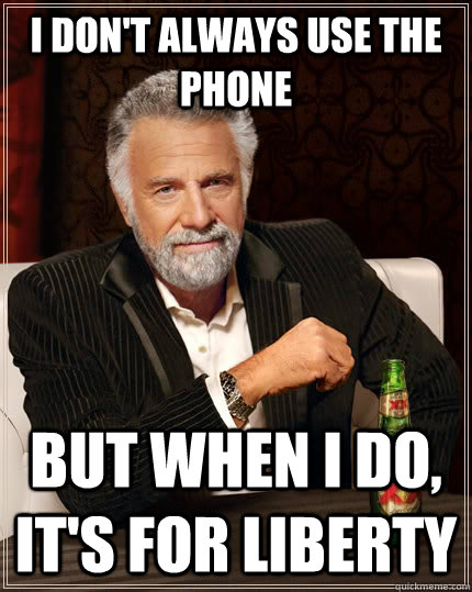 I don't always use the phone  but when I do, It's for Liberty - I don't always use the phone  but when I do, It's for Liberty  The Most Interesting Man In The World