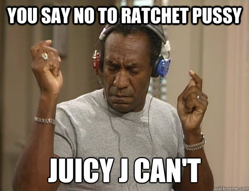 you say no to ratchet pussy  juicy j can't  Bill Cosby Headphones