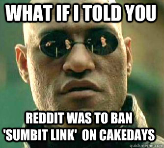 what if i told you reddit was to ban 'sumbit link'  on cakedays  Matrix Morpheus