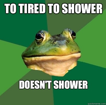 To tired to shower Doesn't shower 
  Foul Bachelor Frog