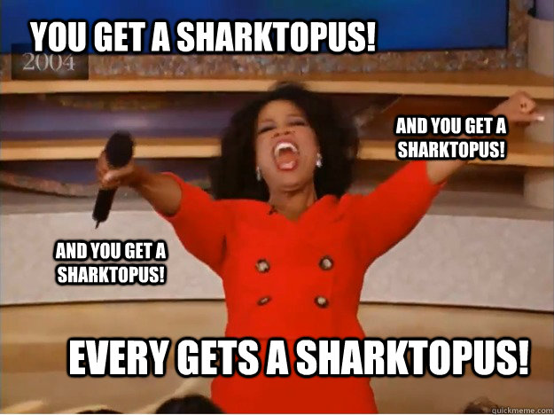 YOU GET A SHARKTOPUS! EVERY GETS A SHARKTOPUS! AND YOU GET A SHARKTOPUS! AND YOU GET A SHARKTOPUS!  oprah you get a car