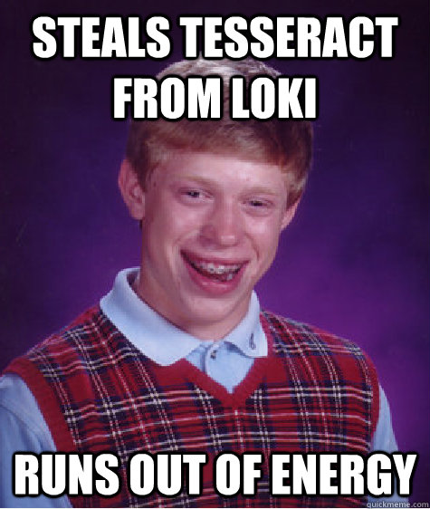 steals tesseract from loki Runs out of energy  Bad Luck Brian