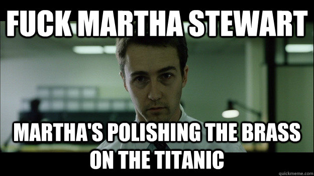 Fuck Martha Stewart Martha's polishing the brass on the Titanic  Edward Norton