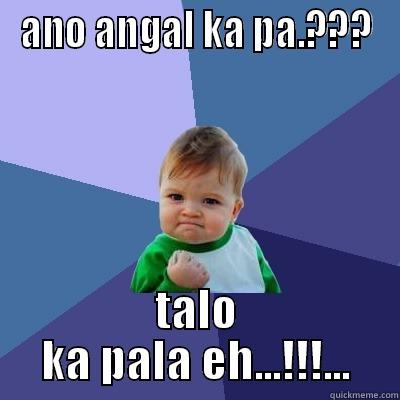 ANO ANGAL KA PA.??? TALO KA PALA EH...!!!... Success Kid