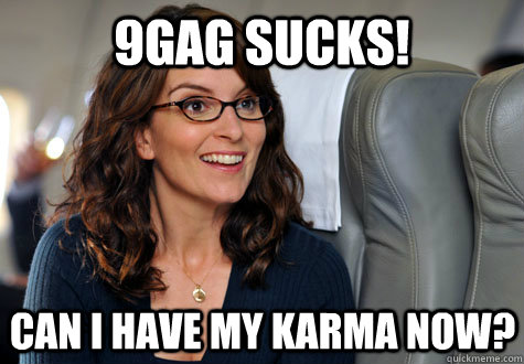 9gag sucks! Can I have my karma now? - 9gag sucks! Can I have my karma now?  Can We Have Our Money Now
