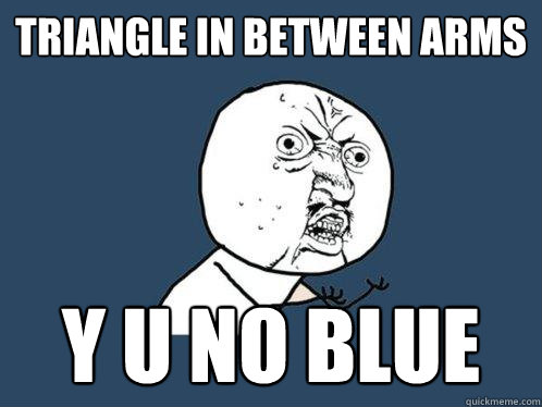 triangle in between arms y u no blue  Y U No