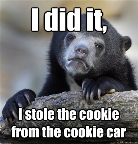 I did it, I stole the cookie from the cookie car  Confession Bear