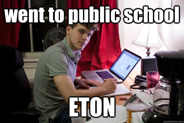 went to public school ETON  Harvard Douchebag