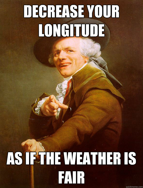 decrease your longitude as if the weather is fair  Joseph Ducreux