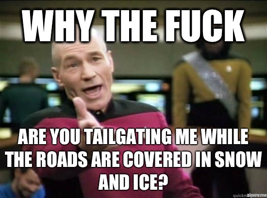 Why the fuck Are you tailgating me while the roads are covered in snow and ice?  Annoyed Picard HD