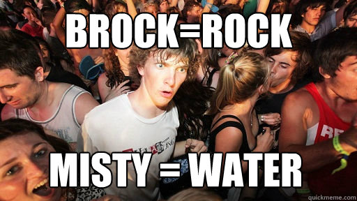 brock=rock misty = water - brock=rock misty = water  Sudden Clarity Clarence
