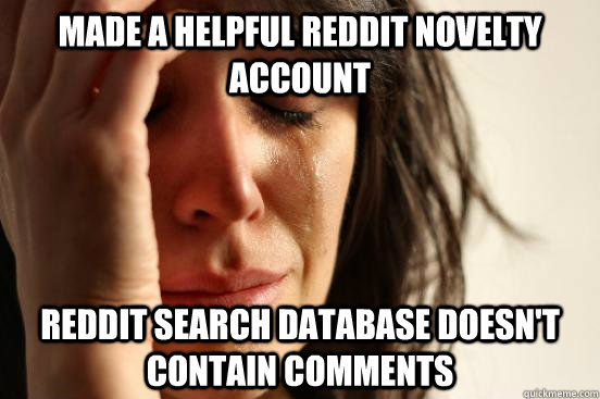 Made a helpful Reddit novelty account Reddit search database doesn't contain comments  First World Problems