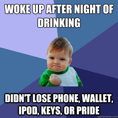 woke up after Night of drinking didn't lose phone, wallet, ipod, keys, or pride - woke up after Night of drinking didn't lose phone, wallet, ipod, keys, or pride  Success Kid