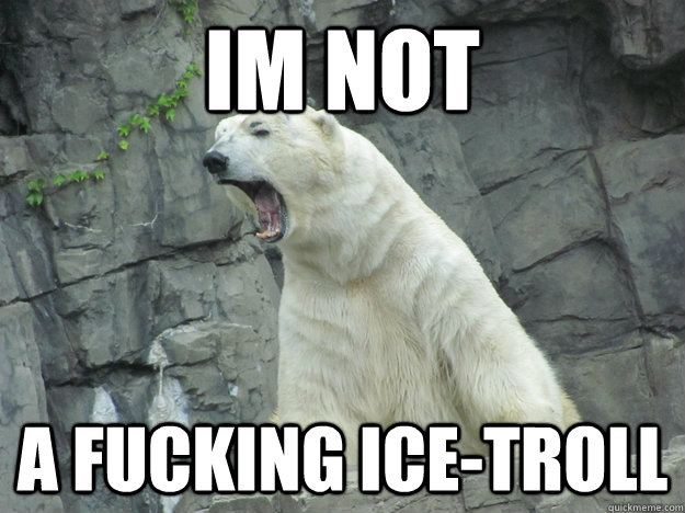 Im not a fucking ice-troll - Im not a fucking ice-troll  Pissed Off Polar Bear