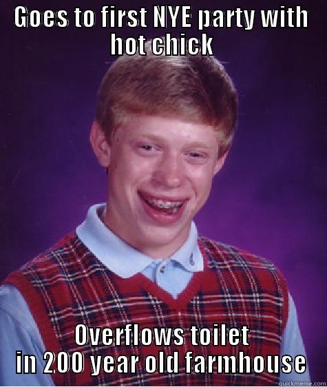 GOES TO FIRST NYE PARTY WITH HOT CHICK OVERFLOWS TOILET IN 200 YEAR OLD FARMHOUSE Bad Luck Brian