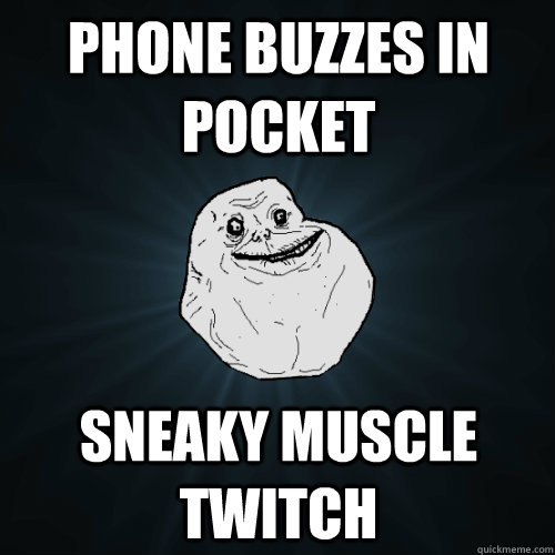 Phone Buzzes in pocket sneaky muscle twitch  Forever Alone