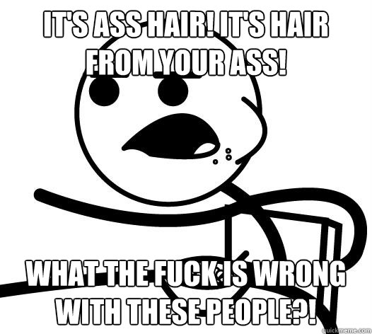 IT'S ASS HAIR! IT'S HAIR FROM YOUR ASS! WHAT THE FUCK IS WRONG WITH THESE PEOPLE?!  Cereal guy child star prediction