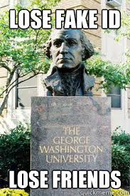 lose fake ID Lose friends  Ironic GWU