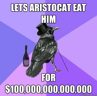 lets aristocat eat him for $100,000,000,000,000  Rich Raven