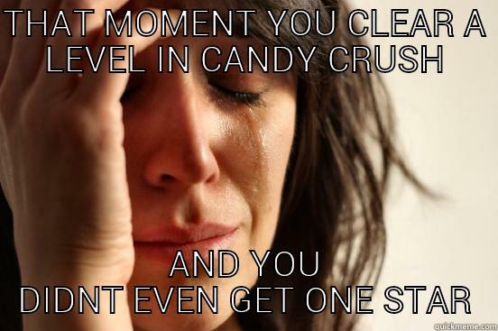 THAT MOMENT YOU CLEAR A LEVEL IN CANDY CRUSH AND YOU DIDNT EVEN GET ONE STAR First World Problems