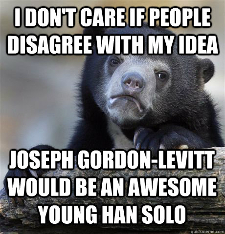 I don't care if people disagree with my idea joseph gordon-levitt would be an awesome young han solo - I don't care if people disagree with my idea joseph gordon-levitt would be an awesome young han solo  Confession Bear