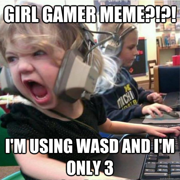 girl gamer meme?!?! I'm using wasd and I'm only 3 - girl gamer meme?!?! I'm using wasd and I'm only 3  Raging Katie
