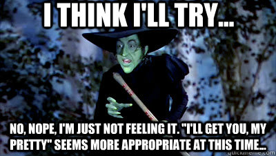 I think I'll TRY... No, nope, I'm just not feeling it. 