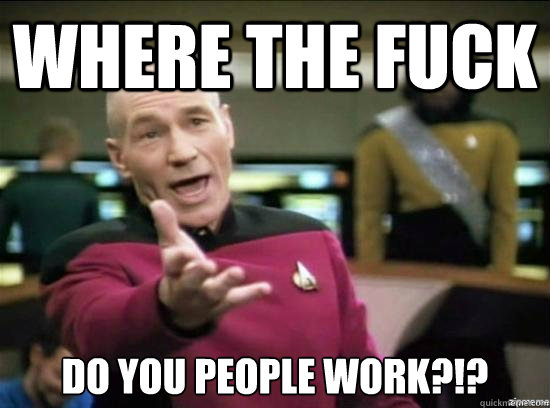 Where the fuck do you people work?!?  Annoyed Picard HD